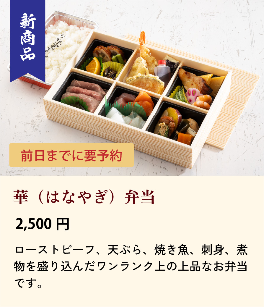 華（はなやぎ）弁当/2,500円…ローストビーフ、天ぷら、焼き魚、刺身、煮物を盛り込んだワンランク上の上品なお弁当です。新商品 　　　　　　　　　　　　　　　　　　　　　　　　　　　　　前日までに要予約